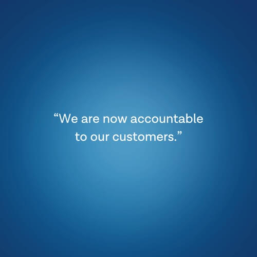 “We are now accountable to our customers”